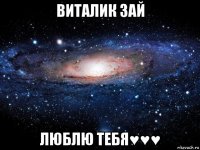 виталик зай люблю тебя♥♥♥