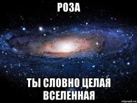 роза ты словно целая вселенная