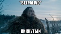 "bezpalivo" кикнутый