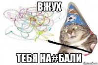 вжух тебя на#бали