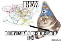 вжух и я муравей а никитин батя гей