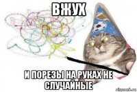 вжух и порезы на руках не случайные