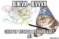 вжух - вууух скорор вторая волна будет :d)