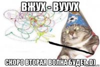 вжух - вууух скоро вторая волна будет :d)