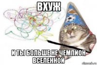 вхуж и ты больше не чемпион вселенной