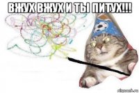 вжух вжух и ты питух!!! 