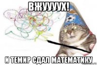 вжуууух! и темир сдал математику