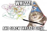 whizzz! and slack threads exist