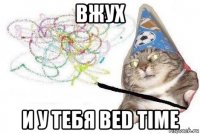 вжух и у тебя bed time