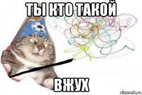 ты кто такой вжух