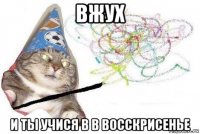 вжух и ты учися в в восскрисенье