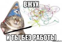 вжух и ты без работы