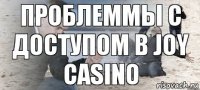 проблеммы с доступом в joy casino
