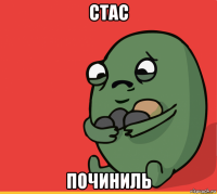 стас починиль