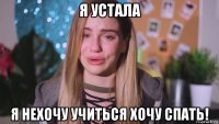 я устала я нехочу учиться хочу спать!