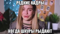 редкие кадры когда шкуры рыдают