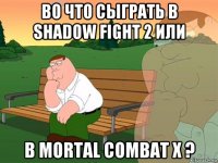 во что сыграть в shadow fight 2 или в mortal combat x ?