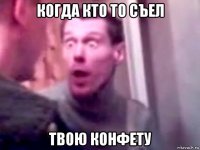 когда кто то съел твою конфету