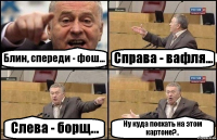 Блин, спереди - фош... Справа - вафля... Слева - борщ... Ну куда поехать на этом картоне?..