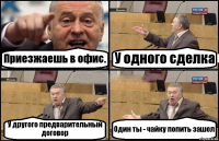 Приезжаешь в офис. У одного сделка У другого предварительный договор Один ты - чайку попить зашел