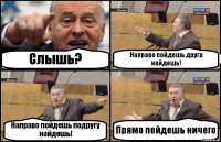 Слышь? Направо пойдешь друга найдешь! Направо пойдешь подругу найдешь! Прямо пойдешь ничего