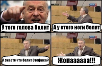 У того голова болит А у етого ноги болят А знаете что болит Стефика? Жопаааааа!!!