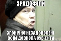 зрадофіли хронічно незадоволені всім довкола суб'єкти