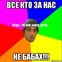 все кто за нас не бабах!!!