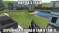 когда у тебя огромная пушка и там и там: d