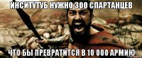 инситутуб нужно 300 спартанцев что бы превратится в 10 000 армию