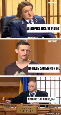 Девочке всего 14 лет НО ВЕДЬ САМЫЙ СОК ЖЕ ПОЛНОСТЬЮ ОПРАВДАН