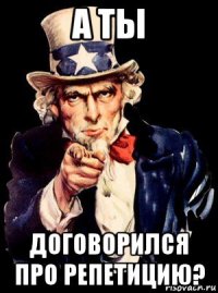 а ты договорился про репетицию?