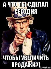 а что ты сделал сегодня чтобы увеличить продажи?!