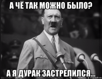 а чё так можно было? а я дурак застрелился...