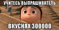 учитесь выпрашиватель вкуснях 300000