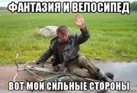 фантазия и велосипед вот мои сильные стороны