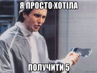 я просто хотіла получити 5