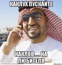 каклух пускайте каклов..... на любителя