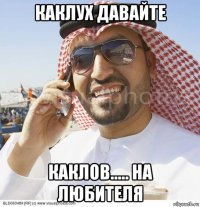 каклух давайте каклов..... на любителя