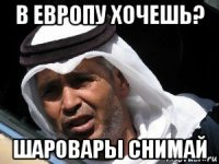в европу хочешь? шаровары снимай