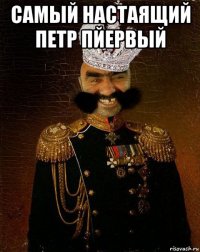 самый настаящий петр пйервый 