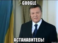 google астанавитесь!