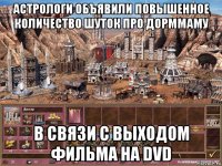 астрологи объявили повышенное количество шуток про дорммаму в связи с выходом фильма на dvd