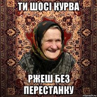 ти шосі курва ржеш без перестанку