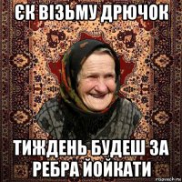 єк візьму дрючок тиждень будеш за ребра йойкати