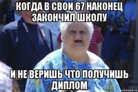 когда в свои 67 наконец закончил школу и не веришь что получишь диплом