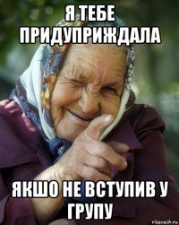 я тебе придуприждала якшо не вступив у групу