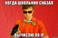 когда школьник сказал вычислю по ip