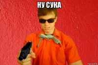 ну сука 