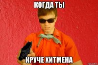 когда ты круче хитмена